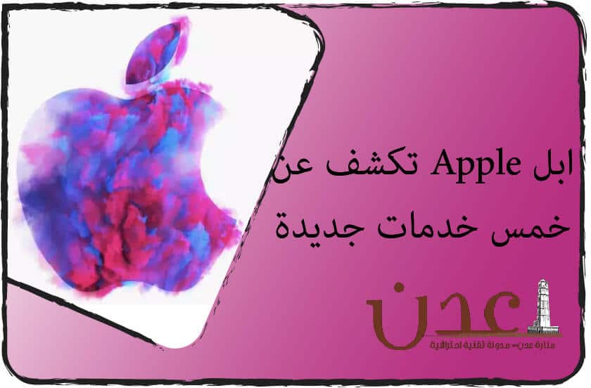 ابل Apple تكشف عن خمس خدمات جديدة منارة عدن التقنية