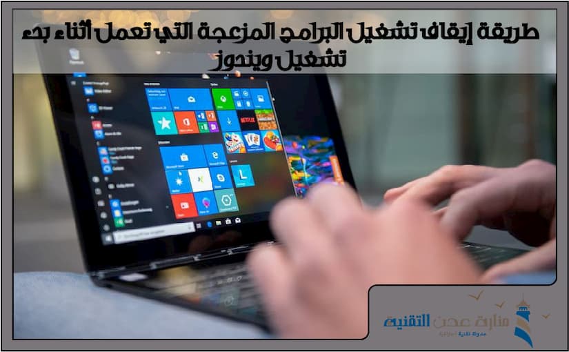 طريقة إيقاف تشغيل البرامج المزعجة التي تعمل أثناء بدء تشغيل ويندوز