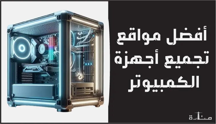 استمتع بتجربة كمبيوتر رائعة! أفضل 10 مواقع تجميعات PC تناسب ميزانيتك لعام 2024