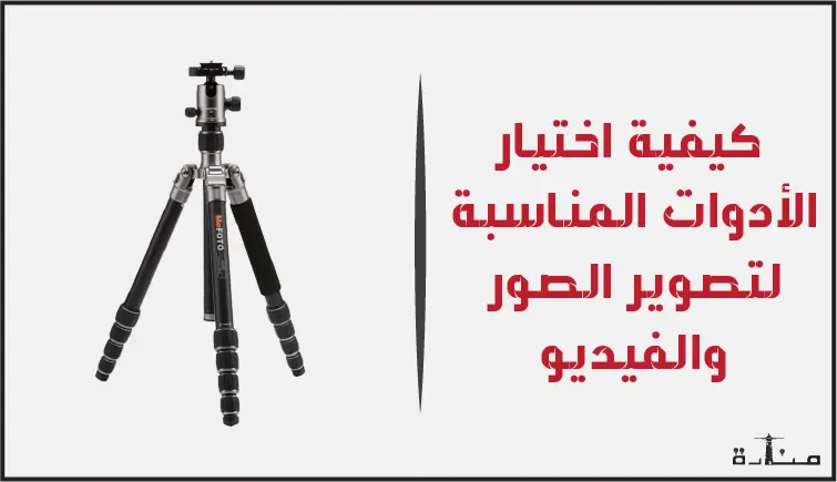 كيفية اختيار الأدوات المناسبة لتصوير الصور والفيديو